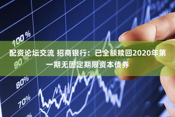 配资论坛交流 招商银行：已全额赎回2020年第一期无固定期限资本债券