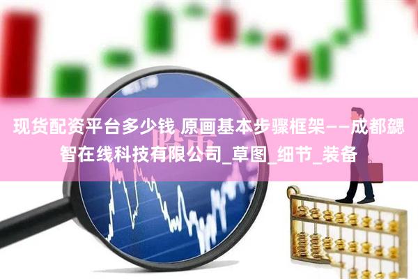 现货配资平台多少钱 原画基本步骤框架——成都勰智在线科技有限公司_草图_细节_装备