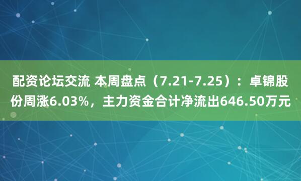 配资论坛交流 本周盘点（7.21-7.25）：卓锦股份周涨6.03%，主力资金合计净流出646.50万元