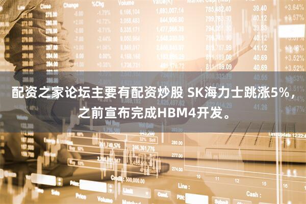 配资之家论坛主要有配资炒股 SK海力士跳涨5%，之前宣布完成HBM4开发。