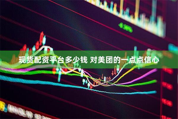 现货配资平台多少钱 对美团的一点点信心