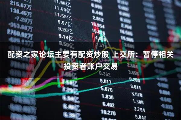 配资之家论坛主要有配资炒股 上交所：暂停相关投资者账户交易