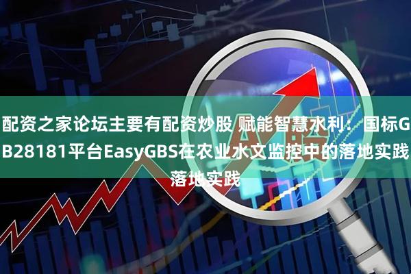 配资之家论坛主要有配资炒股 赋能智慧水利：国标GB28181平台EasyGBS在农业水文监控中的落地实践