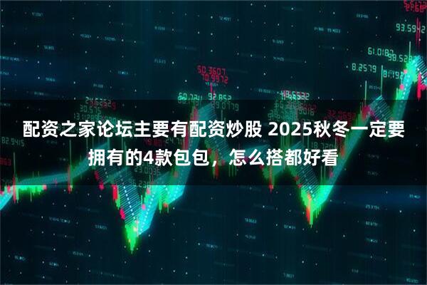 配资之家论坛主要有配资炒股 2025秋冬一定要拥有的4款包包,怎么搭都好看