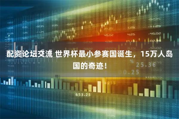 配资论坛交流 世界杯最小参赛国诞生,15万人岛国的奇迹!
