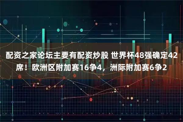配资之家论坛主要有配资炒股 世界杯48强确定42席!欧洲区附加赛16争4,洲际附加赛6争2