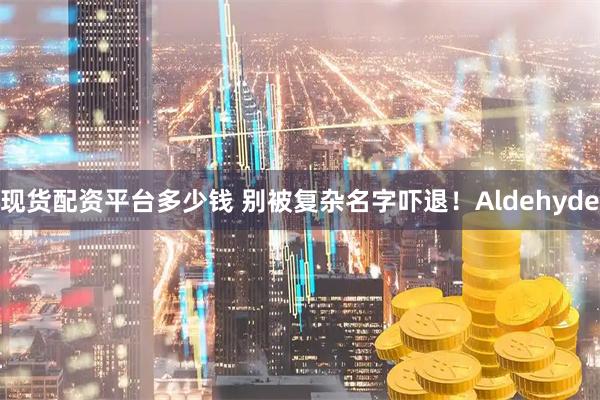 现货配资平台多少钱 别被复杂名字吓退！Aldehyde