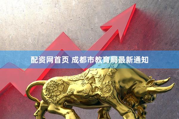 配资网首页 成都市教育局最新通知